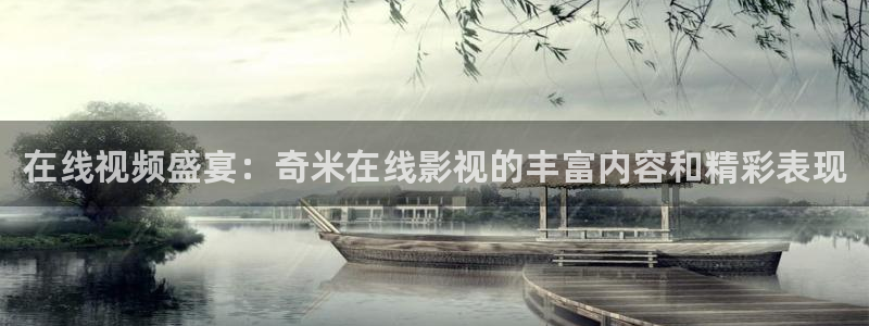 好看影院：在线视频盛宴：奇米在线影视的丰富内容和精彩表现