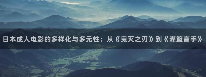 好好看影院：日本成人电影的多样化与多元性：从《鬼灭之刃》到《灌篮高手》