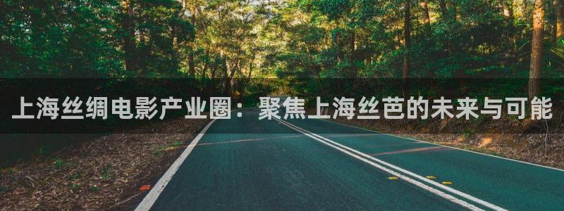 好看影院：上海丝绸电影产业圈：聚焦上海丝芭的未来与可能